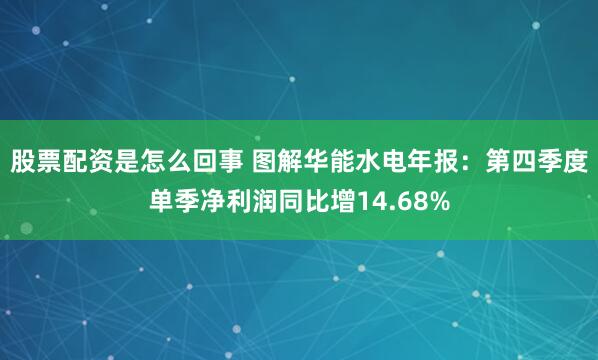 股票配资是怎么回事 图解华能水电年报：第四季度单季净利润同比增14.68%